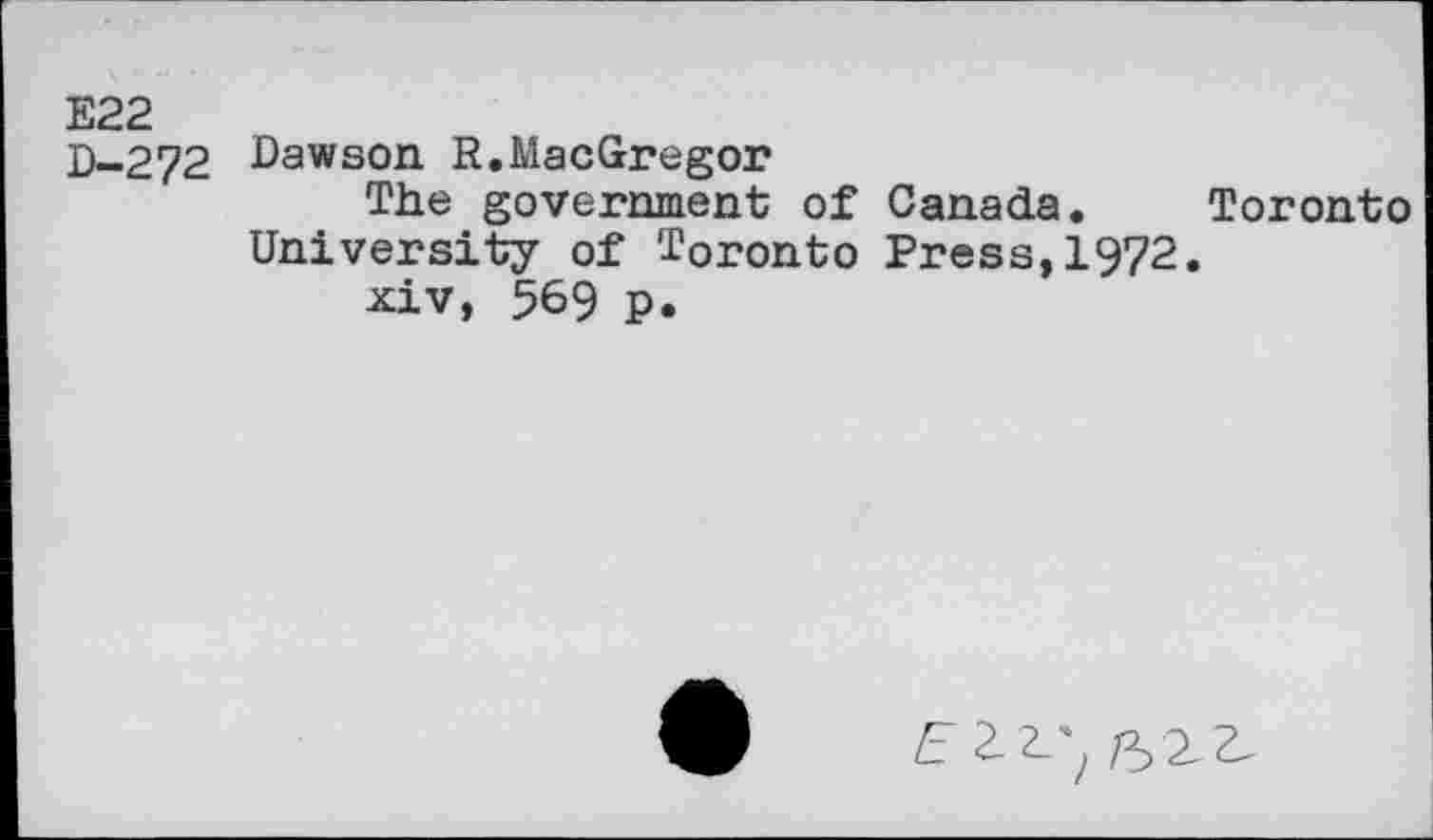 ﻿E22
D-272 Dawson R.MacGregor
The government of Canada. Toronto University of Toronto Press,1972.
xiv, 569 p.